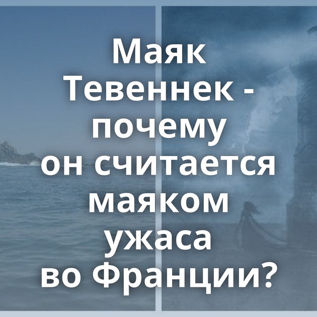 Маяк Тевеннек - почему он считается маяком ужаса во Франции?