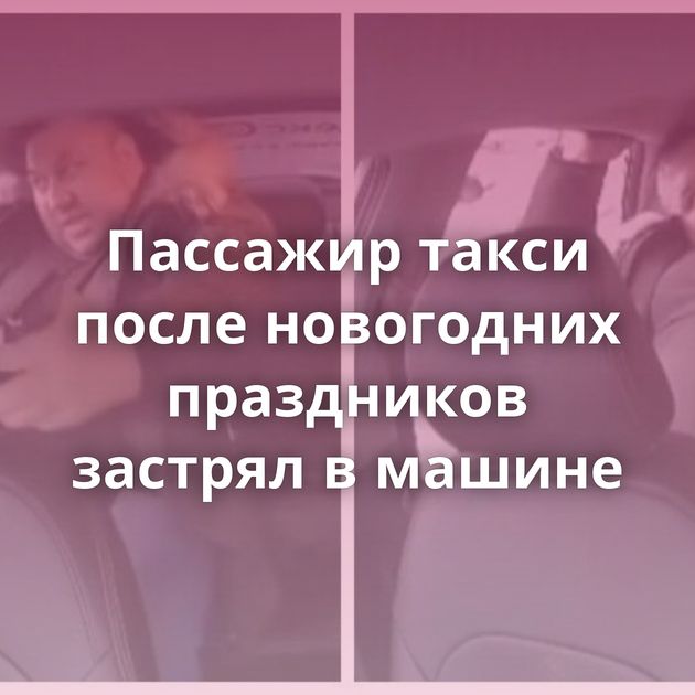 Пассажир такси после новогодних праздников застрял в машине