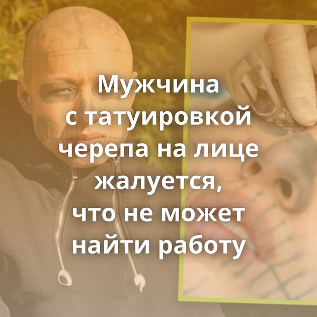 Мужчина с татуировкой черепа на лице жалуется, что не может найти работу