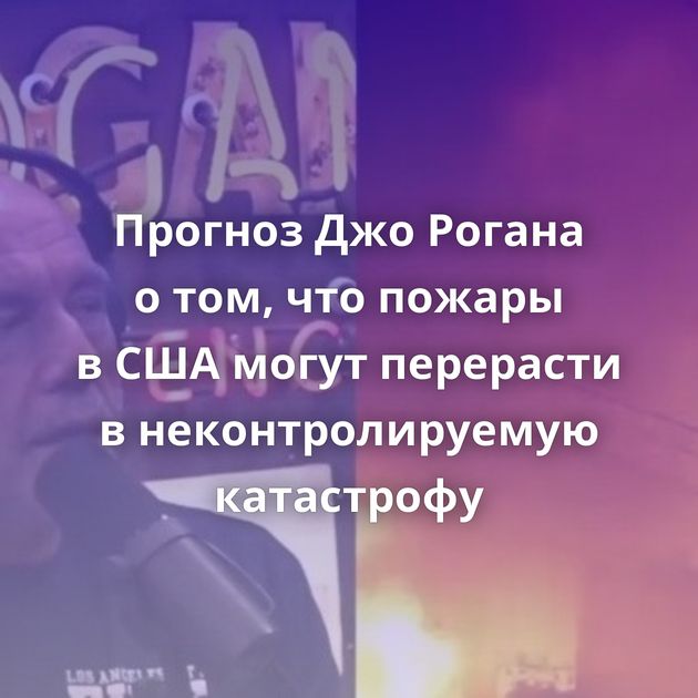 Прогноз Джо Рогана о том, что пожары в США могут перерасти в неконтролируемую катастрофу