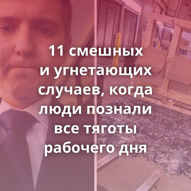 11 смешных и угнетающих случаев, когда люди познали все тяготы рабочего дня