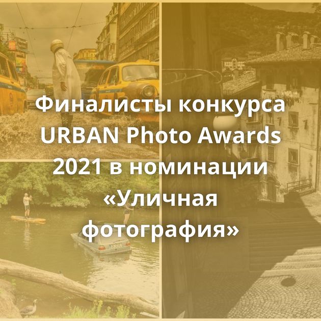 Финалисты конкурса URBAN Photo Awards 2021 в номинации «Уличная фотография»