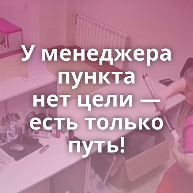 У менеджера пункта нет цели — есть только путь!