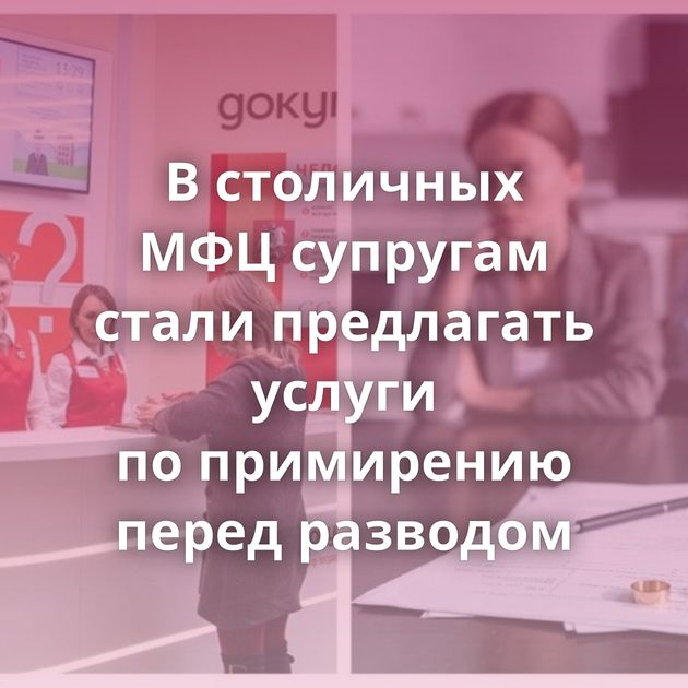 В столичных МФЦ супругам стали предлагать услуги по примирению перед разводом