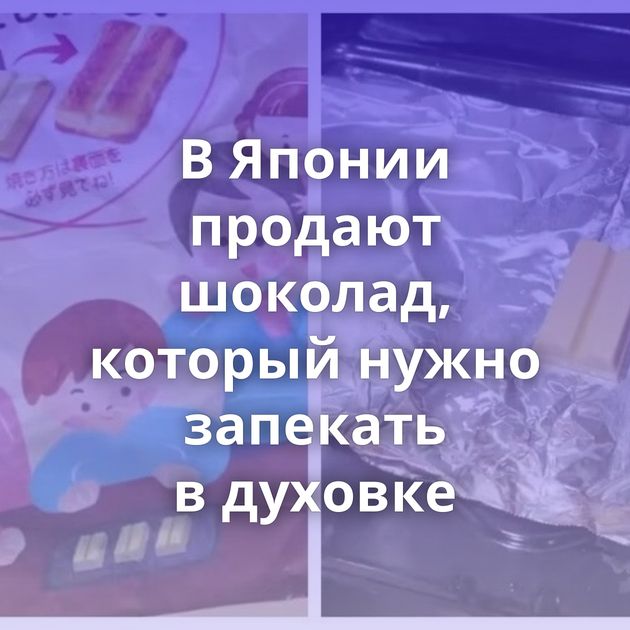 В Японии продают шоколад, который нужно запекать в духовке