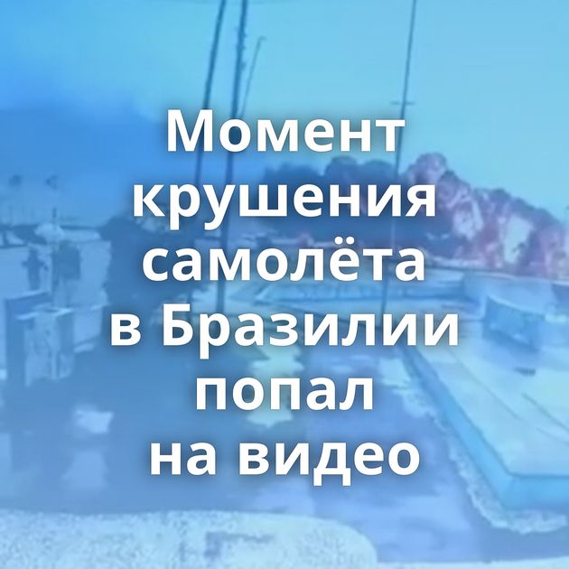 Момент крушения самолёта в Бразилии попал на видео