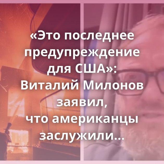 «Это последнее предупреждение для США»: Виталий Милонов заявил, что американцы заслужили пожары, которые…