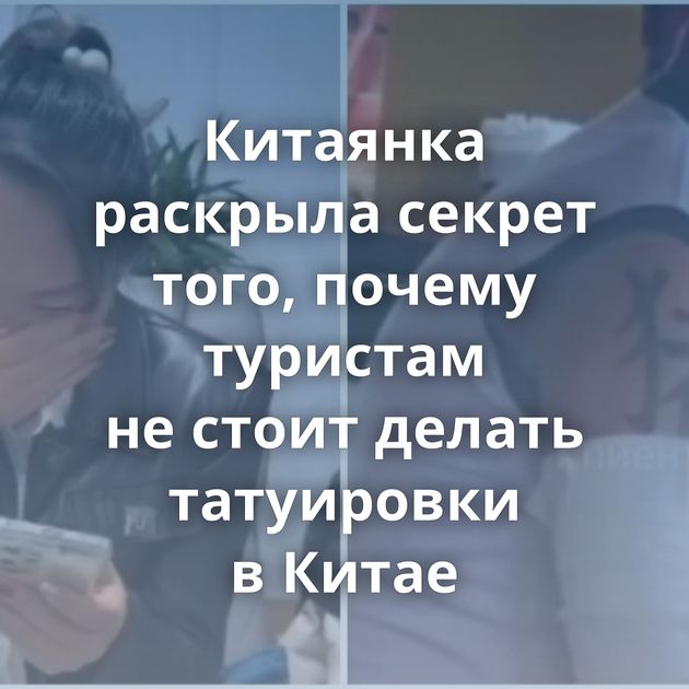 Китаянка раскрыла секрет того, почему туристам не стоит делать татуировки в Китае