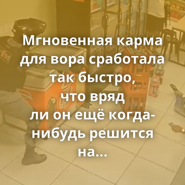 Мгновенная карма для вора сработала так быстро, что вряд ли он ещё когда-нибудь решится на грабёж