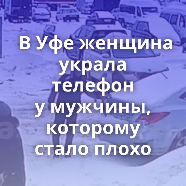 В Уфе женщина украла телефон у мужчины, которому стало плохо