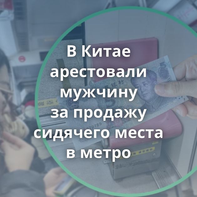 В Китае арестовали мужчину за продажу сидячего места в метро