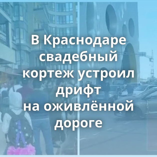 В Краснодаре свадебный кортеж устроил дрифт на оживлённой дороге