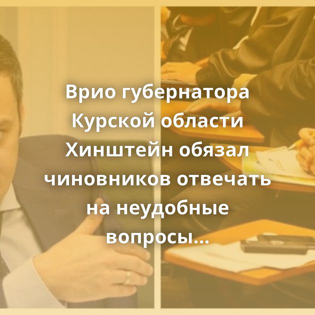 Врио губернатора Курской области Хинштейн обязал чиновников отвечать на неудобные вопросы в соцсетях