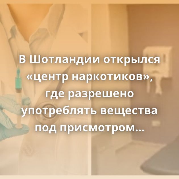 В Шотландии открылся «центр наркотиков», где разрешено употреблять вещества под присмотром врачей