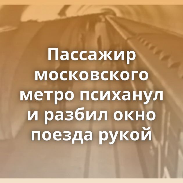 Пассажир московского метро психанул и разбил окно поезда рукой