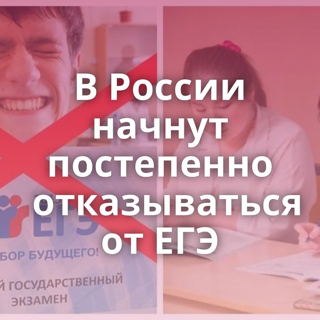 В России начнут постепенно отказываться от ЕГЭ