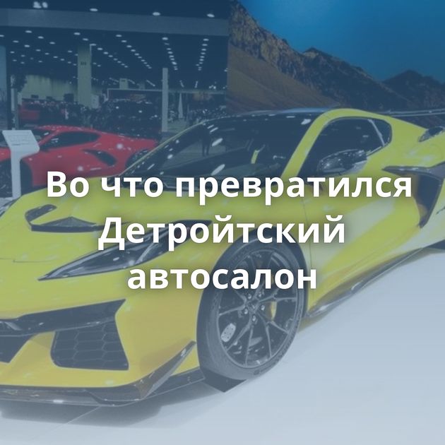 Во что превратился Детройтский автосалон