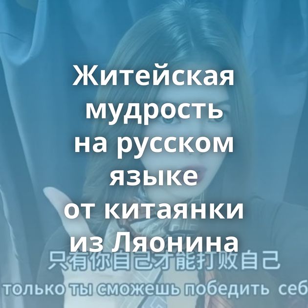 Житейская мудрость на русском языке от китаянки из Ляонина