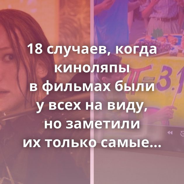 18 случаев, когда киноляпы в фильмах были у всех на виду, но заметили их только самые внимательные