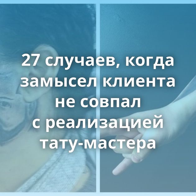 27 случаев, когда замысел клиента не совпал с реализацией тату-мастера