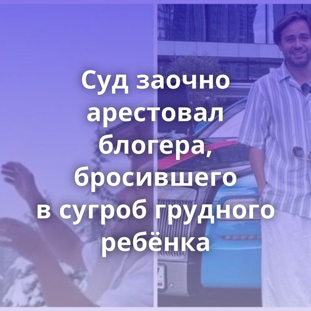 Суд заочно арестовал блогера, бросившего в сугроб грудного ребёнка