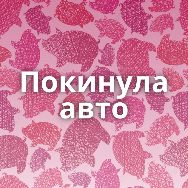 Покинула авто