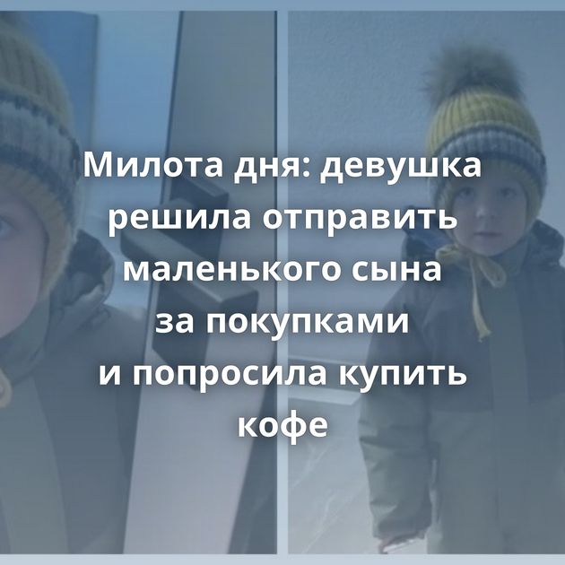 Милота дня: девушка решила отправить маленького сына за покупками и попросила купить кофе