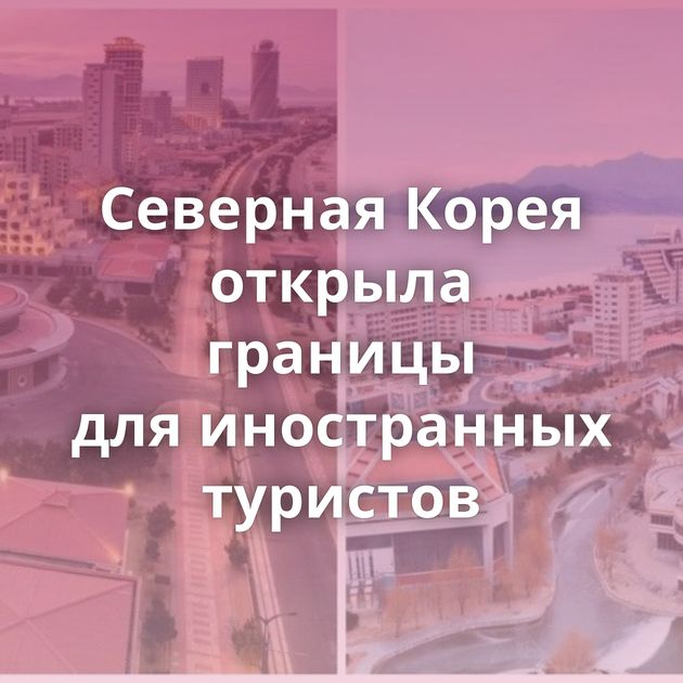 Северная Корея открыла границы для иностранных туристов