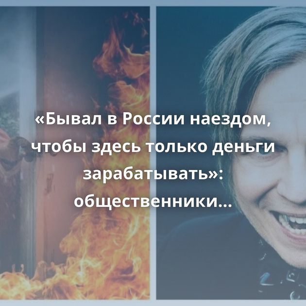 «Бывал в России наездом, чтобы здесь только деньги зарабатывать»: общественники потребовали лишить Илью…