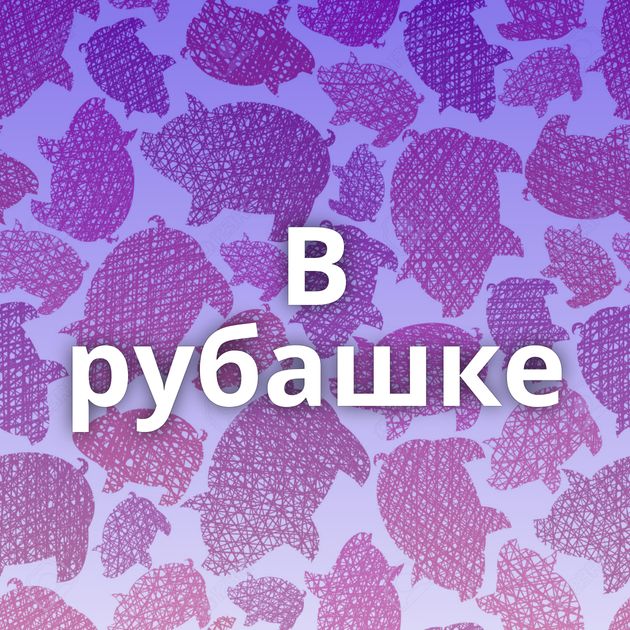 В рубашке