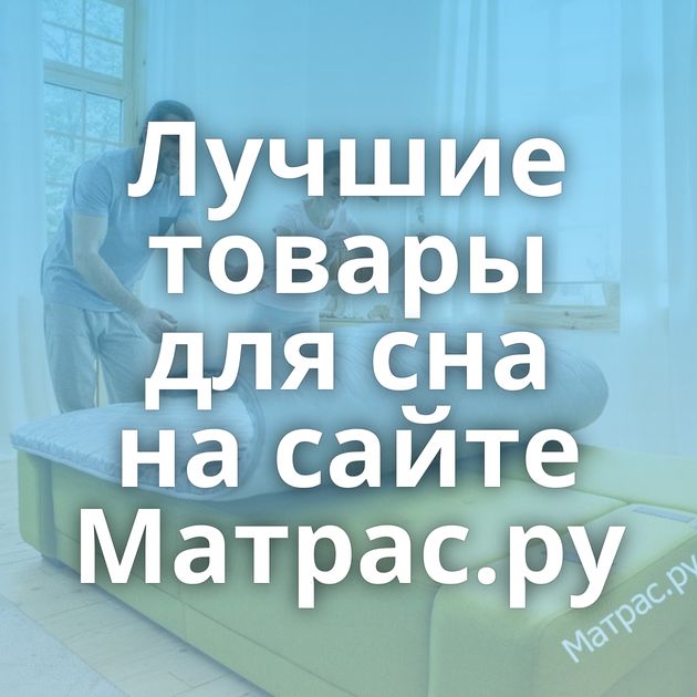 Лучшие товары для сна на сайте Матрас.ру