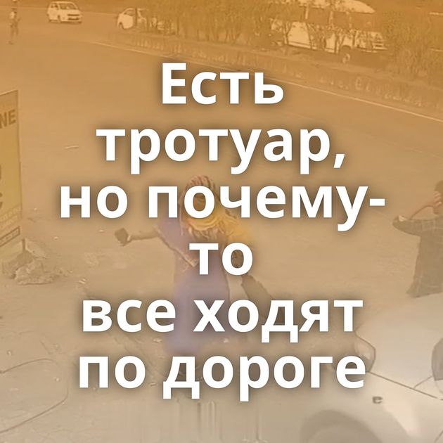 Есть тротуар, но почему-то все ходят по дороге