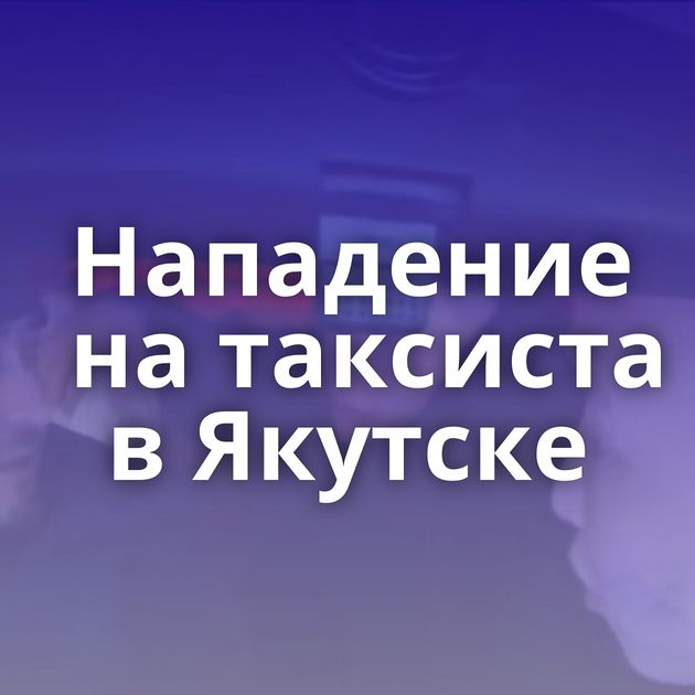 Нападение на таксиста в Якутске