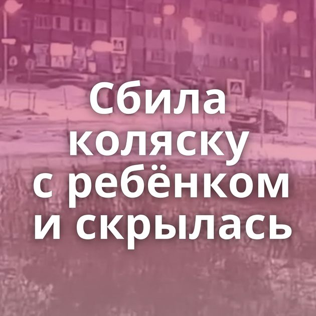 Сбила коляску с ребёнком и скрылась