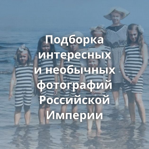 Подборка интересных и необычных фотографий Российской Империи