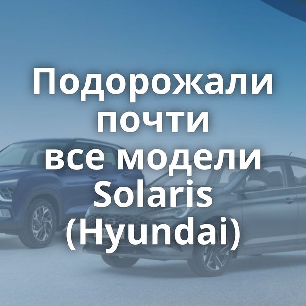 Подорожали почти все модели Solaris (Hyundai)