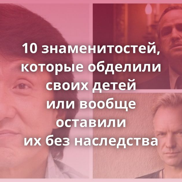 10 знаменитостей, которые обделили своих детей или вообще оставили их без наследства