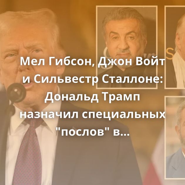 Мел Гибсон, Джон Войт и Сильвестр Сталлоне: Дональд Трамп назначил специальных 