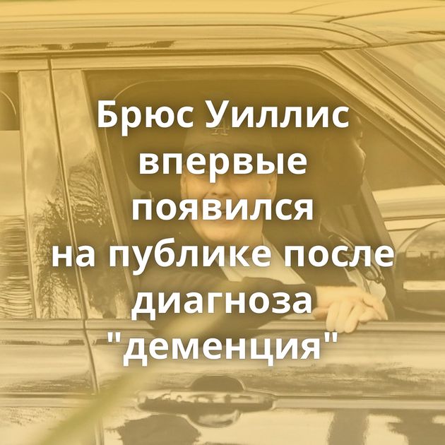 Брюс Уиллис впервые появился на публике после диагноза 