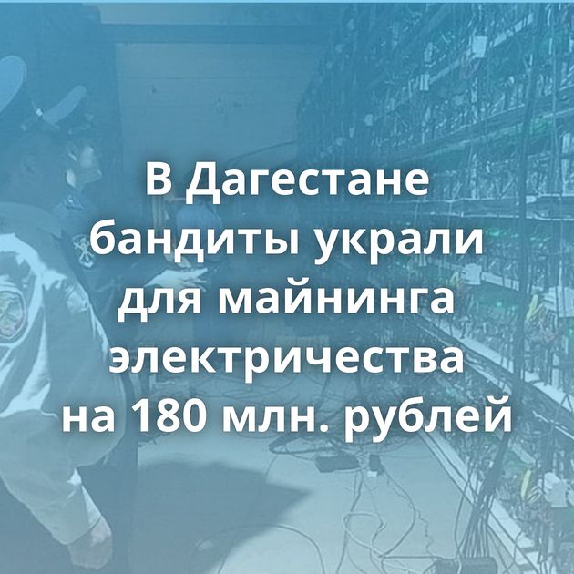 В Дагестане бандиты украли для майнинга электричества на 180 млн. рублей