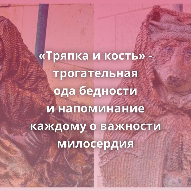 «Тряпка и кость» - трогательная ода бедности и напоминание каждому о важности милосердия