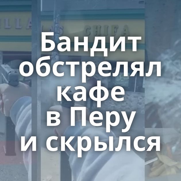 Бандит обстрелял кафе в Перу и скрылся