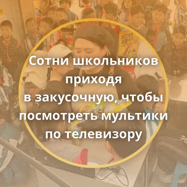 Сотни школьников приходя в закусочную, чтобы посмотреть мультики по телевизору