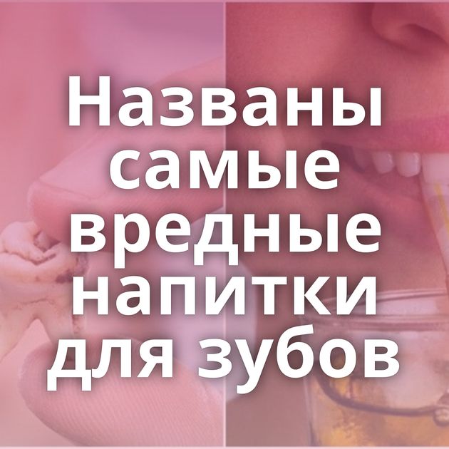 Названы самые вредные напитки для зубов