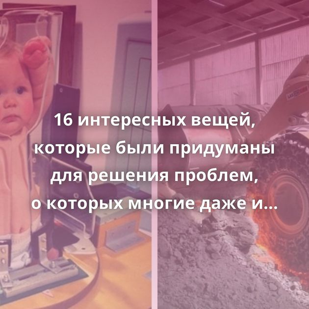 16 интересных вещей, которые были придуманы для решения проблем, о которых многие даже и не задумывались