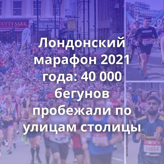 Лондонский марафон 2021 года: 40 000 бегунов пробежали по улицам столицы