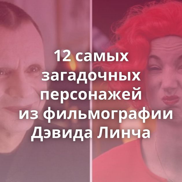 12 самых загадочных персонажей из фильмографии Дэвида Линча