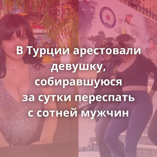 В Турции арестовали девушку, собиравшуюся за сутки переспать с сотней мужчин