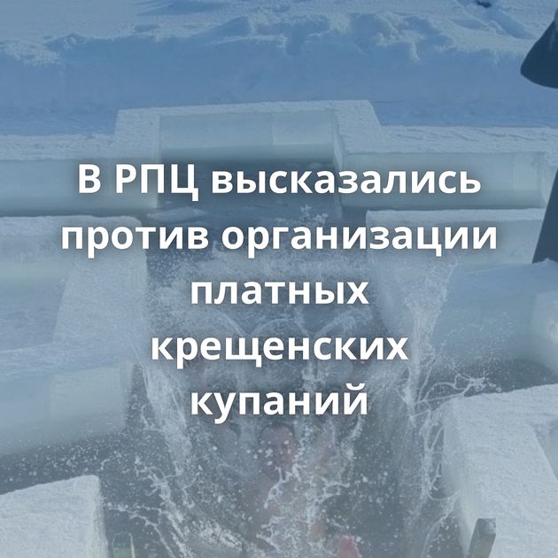 В РПЦ высказались против организации платных крещенских купаний