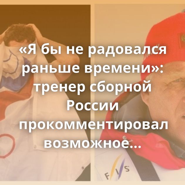 «Я бы не радовался раньше времени»: тренер сборной России прокомментировал возможное возвращение наших…